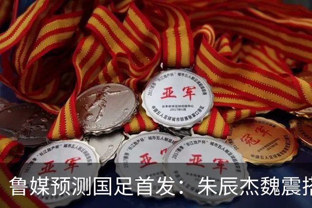 鲁媒预测国足首发：朱辰杰魏震搭档中后卫，韦世豪张玉宁挑大梁